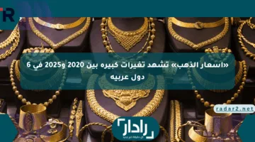 «أسعار الذهب» تشهد تغيرات كبيرة بين 2020 و2025 في 6 دول عربية